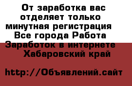 От заработка вас отделяет только 5 минутная регистрация  - Все города Работа » Заработок в интернете   . Хабаровский край